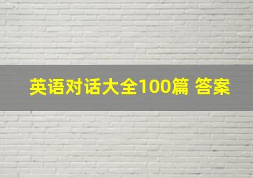 英语对话大全100篇 答案